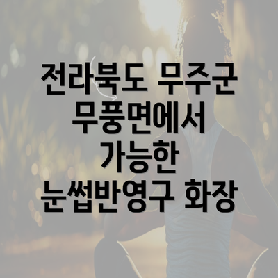 전라북도 무주군 무풍면에서 가능한 눈썹반영구 화장