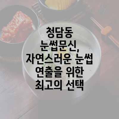 청담동 눈썹문신, 자연스러운 눈썹 연출을 위한 최고의 선택