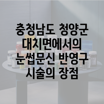 충청남도 청양군 대치면에서의 눈썹문신 반영구 시술의 장점