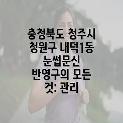 충청북도 청주시 청원구 내덕1동 눈썹문신 반영구의 모든 것: 관리