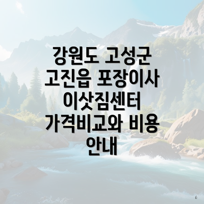 강원도 고성군 고진읍 포장이사 이삿짐센터 가격비교와 비용 안내