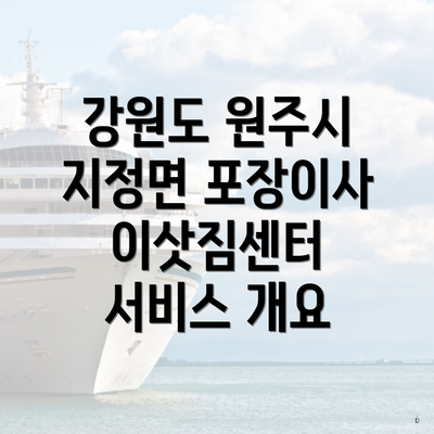 강원도 원주시 지정면 포장이사 이삿짐센터 서비스 개요