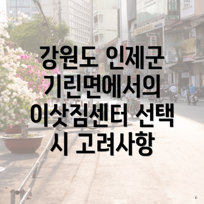 강원도 인제군 기린면에서의 이삿짐센터 선택 시 고려사항