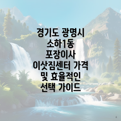 경기도 광명시 소하1동 포장이사 이삿짐센터 가격 및 효율적인 선택 가이드