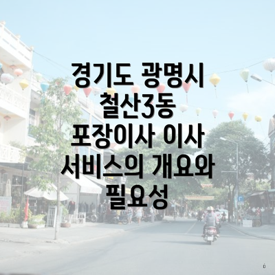 경기도 광명시 철산3동 포장이사 이사 서비스의 개요와 필요성