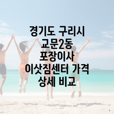 경기도 구리시 교문2동 포장이사 이삿짐센터 가격 상세 비교