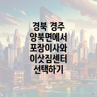 경북 경주 양북면에서 포장이사와 이삿짐센터 선택하기