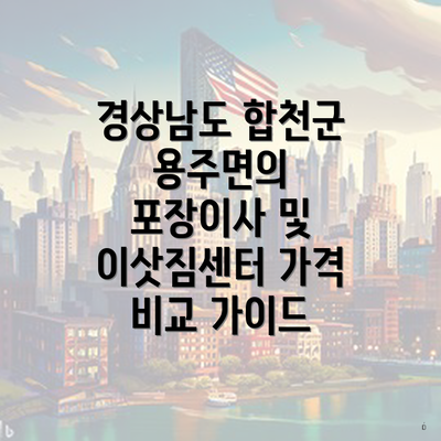 경상남도 합천군 용주면의 포장이사 및 이삿짐센터 가격 비교 가이드