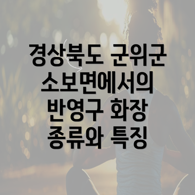 경상북도 군위군 소보면에서의 반영구 화장 종류와 특징