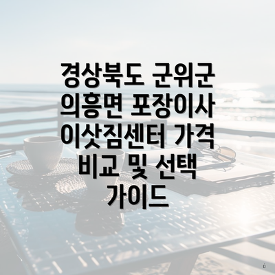 경상북도 군위군 의흥면 포장이사 이삿짐센터 가격 비교 및 선택 가이드