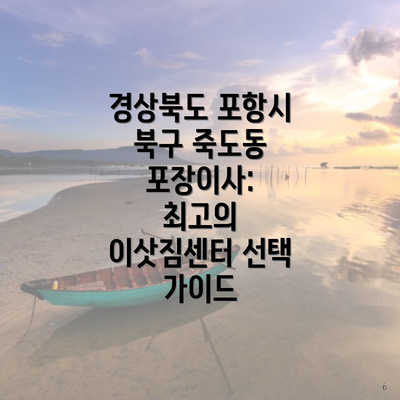 경상북도 포항시 북구 죽도동 포장이사: 최고의 이삿짐센터 선택 가이드