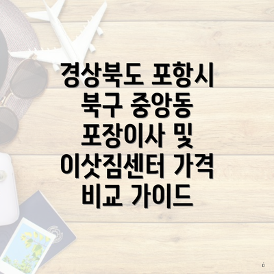 경상북도 포항시 북구 중앙동 포장이사 및 이삿짐센터 가격 비교 가이드