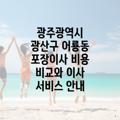 광주광역시 광산구 어룡동 포장이사 비용 비교와 이사 서비스 안내