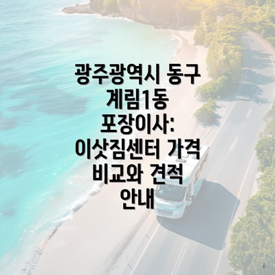 광주광역시 동구 계림1동 포장이사: 이삿짐센터 가격 비교와 견적 안내