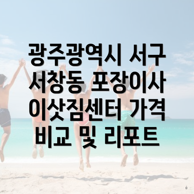 광주광역시 서구 서창동 포장이사 이삿짐센터 가격 비교 및 리포트