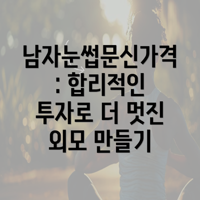 남자눈썹문신가격: 합리적인 투자로 더 멋진 외모 만들기