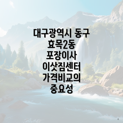 대구광역시 동구 효목2동 포장이사 이삿짐센터 가격비교의 중요성