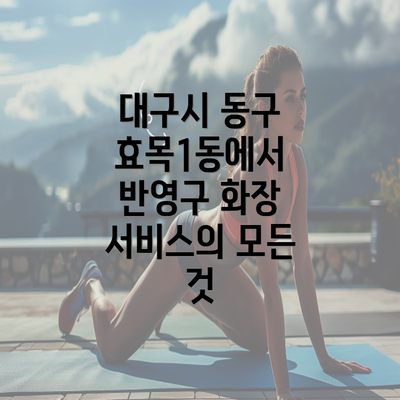 대구시 동구 효목1동에서 반영구 화장 서비스의 모든 것