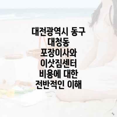 대전광역시 동구 대청동 포장이사와 이삿짐센터 비용에 대한 전반적인 이해