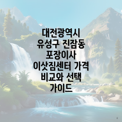 대전광역시 유성구 진잠동 포장이사 이삿짐센터 가격 비교와 선택 가이드