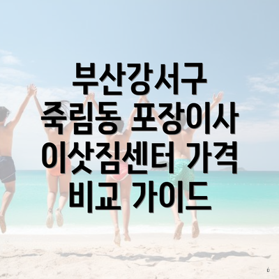 부산강서구 죽림동 포장이사 이삿짐센터 가격 비교 가이드