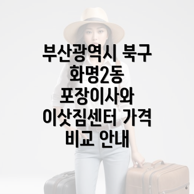 부산광역시 북구 화명2동 포장이사와 이삿짐센터 가격 비교 안내