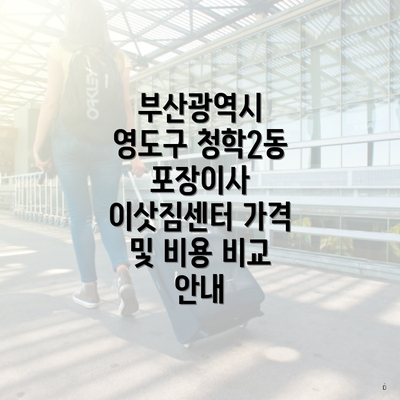 부산광역시 영도구 청학2동 포장이사 이삿짐센터 가격 및 비용 비교 안내