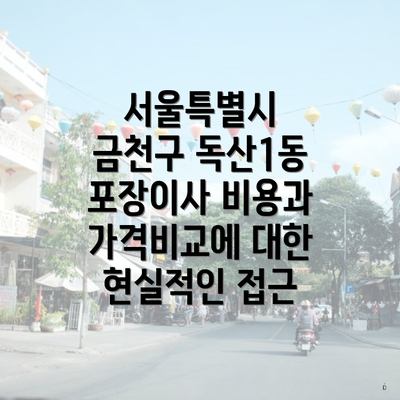 서울특별시 금천구 독산1동 포장이사 비용과 가격비교에 대한 현실적인 접근