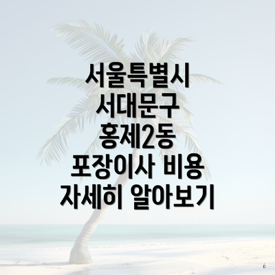 서울특별시 서대문구 홍제2동 포장이사 비용 자세히 알아보기