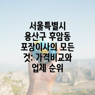 서울특별시 용산구 후암동 포장이사의 모든 것: 가격비교와 업체 순위