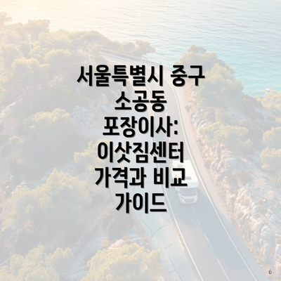 서울특별시 중구 소공동 포장이사: 이삿짐센터 가격과 비교 가이드