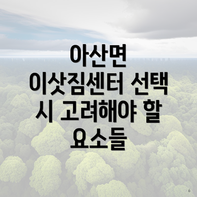 아산면 이삿짐센터 선택 시 고려해야 할 요소들