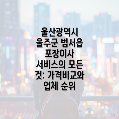 울산광역시 울주군 범서읍 포장이사 서비스의 모든 것: 가격비교와 업체 순위