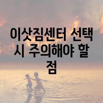 이삿짐센터 선택 시 주의해야 할 점