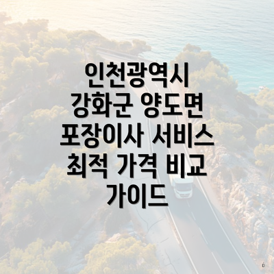 인천광역시 강화군 양도면 포장이사 서비스 최적 가격 비교 가이드