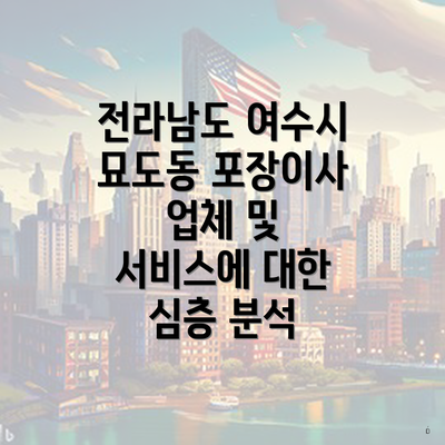 전라남도 여수시 묘도동 포장이사 업체 및 서비스에 대한 심층 분석