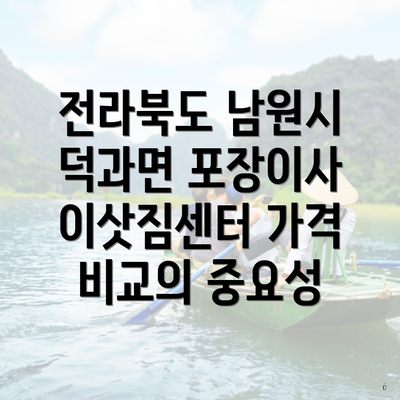 전라북도 남원시 덕과면 포장이사 이삿짐센터 가격 비교의 중요성