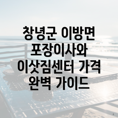 창녕군 이방면 포장이사와 이삿짐센터 가격 완벽 가이드