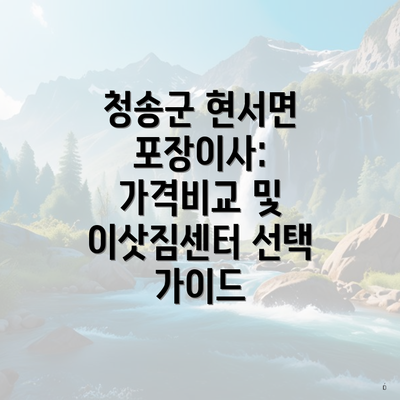 청송군 현서면 포장이사: 가격비교 및 이삿짐센터 선택 가이드