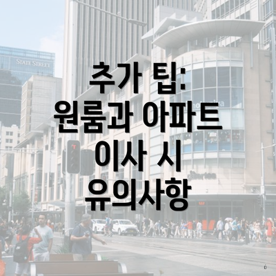 추가 팁: 원룸과 아파트 이사 시 유의사항