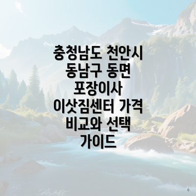 충청남도 천안시 동남구 동면 포장이사 이삿짐센터 가격 비교와 선택 가이드