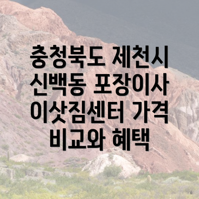 충청북도 제천시 신백동 포장이사 이삿짐센터 가격 비교와 혜택