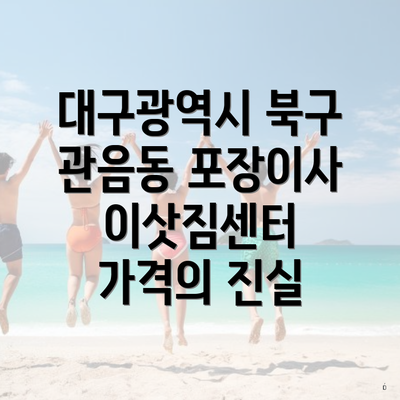 대구광역시 북구 관음동 포장이사 이삿짐센터 가격의 진실