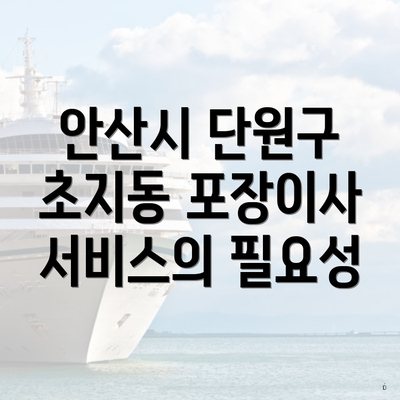 안산시 단원구 초지동 포장이사 서비스의 필요성