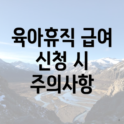육아휴직 급여 신청 시 주의사항
