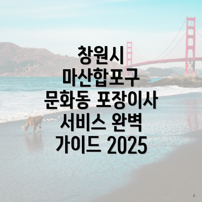 창원시 마산합포구 문화동 포장이사 서비스 완벽 가이드 2025